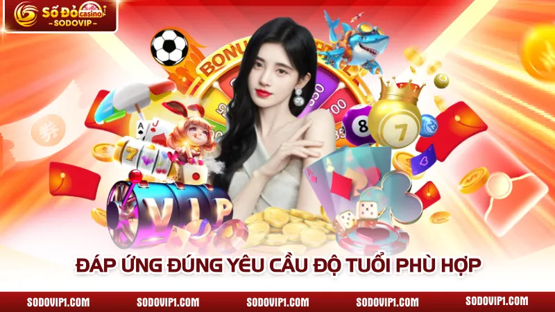 Đáp ứng đúng yêu cầu độ tuổi phù hợp