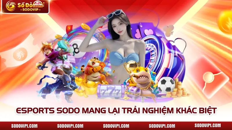 Esports SODO mang lại trải nghiệm khác biệt