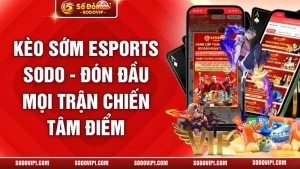 Kèo Sớm Esports SODO - Đón Đầu Mọi Trận Chiến Tâm Điểm