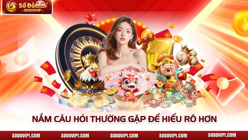 Nắm câu hỏi thường gặp để hiểu rõ hơn